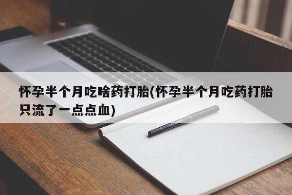 堕胎药在线付款怀孕半个月吃啥药打胎(怀孕半个月吃药打胎只流了一点点血)