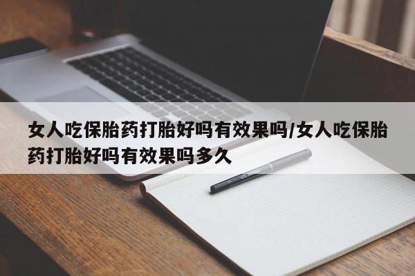 堕胎药在线付款女人吃保胎药打胎好吗有效果吗/女人吃保胎药打胎好吗有效果吗多久