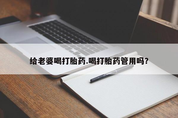 堕胎药在线付款给老婆喝打胎药.喝打胎药管用吗？