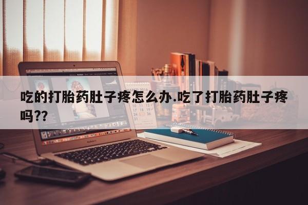 堕胎药在线付款吃的打胎药肚子疼怎么办.吃了打胎药肚子疼吗?？