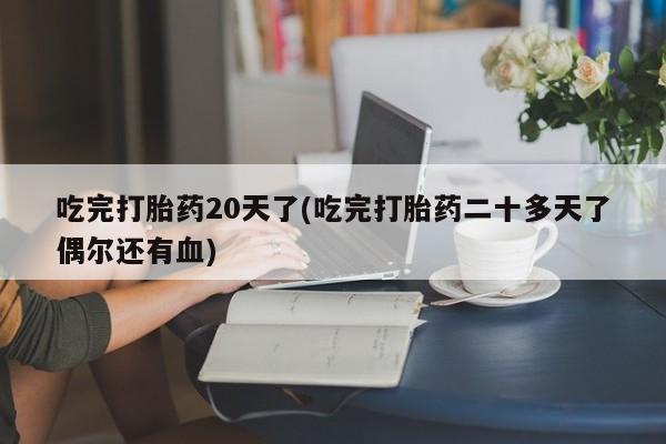 堕胎药在线付款吃完打胎药20天了(吃完打胎药二十多天了偶尔还有血)