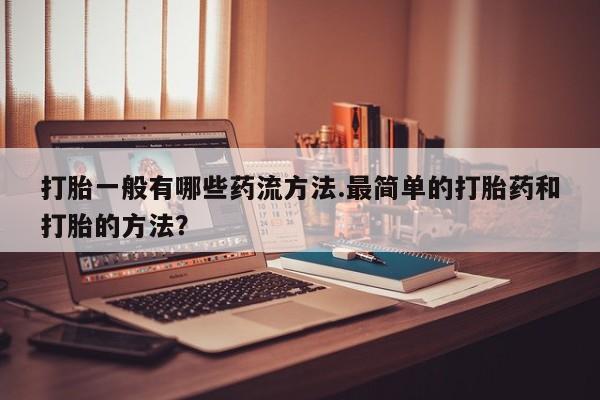 堕胎药在线付款打胎一般有哪些药流方法.最简单的打胎药和打胎的方法？