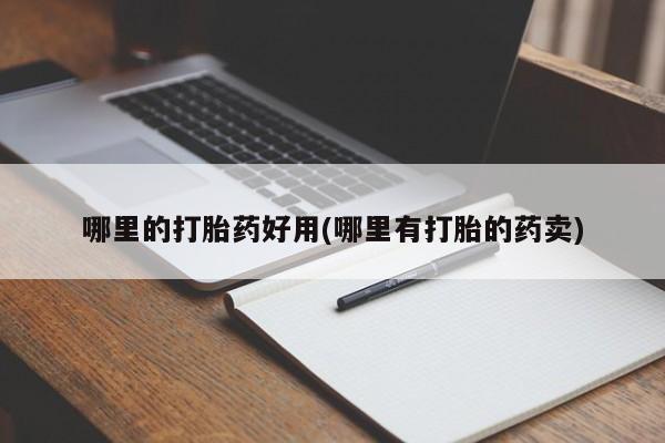 堕胎药在线付款哪里的打胎药好用(哪里有打胎的药卖)