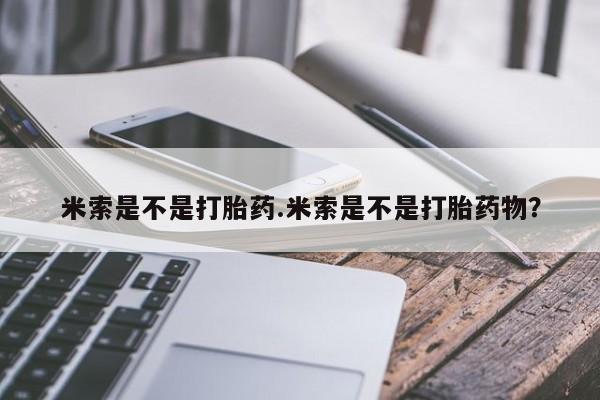 堕胎药在线付款米索是不是打胎药.米索是不是打胎药物？