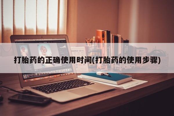 堕胎药在线付款打胎药的正确使用时间(打胎药的使用步骤)