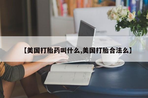堕胎药在线付款【美国打胎药叫什么,美国打胎合法么】