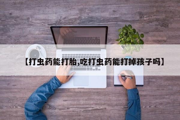 堕胎药在线付款【打虫药能打胎,吃打虫药能打掉孩子吗】