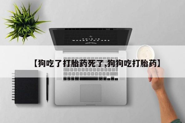 堕胎药在线付款【狗吃了打胎药死了,狗狗吃打胎药】