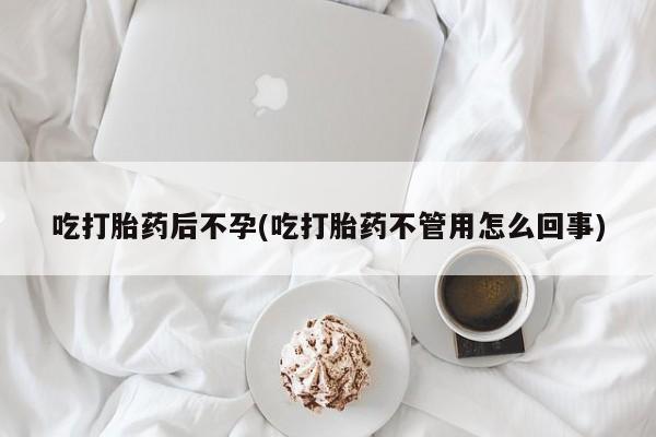 堕胎药在线付款吃打胎药后不孕(吃打胎药不管用怎么回事)