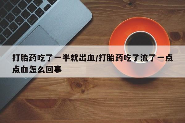 堕胎药在线付款打胎药吃了一半就出血/打胎药吃了流了一点点血怎么回事