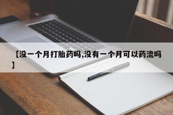 堕胎药在线付款【没一个月打胎药吗,没有一个月可以药流吗】