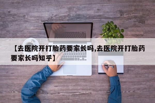 堕胎药在线付款【去医院开打胎药要家长吗,去医院开打胎药要家长吗知乎】
