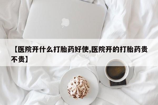堕胎药在线付款【医院开什么打胎药好使,医院开的打胎药贵不贵】