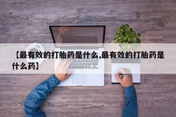 堕胎药在线付款【最有效的打胎药是什么,最有效的打胎药是什么药】