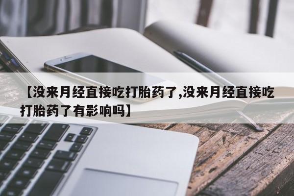 堕胎药在线付款【没来月经直接吃打胎药了,没来月经直接吃打胎药了有影响吗】