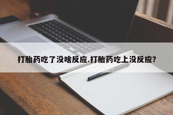 堕胎药在线付款打胎药吃了没啥反应.打胎药吃上没反应？