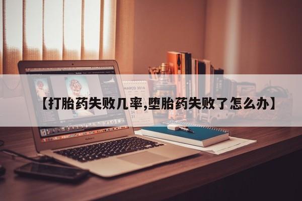 堕胎药在线付款【打胎药失败几率,堕胎药失败了怎么办】