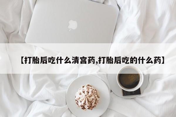 堕胎药在线付款【打胎后吃什么清宫药,打胎后吃的什么药】