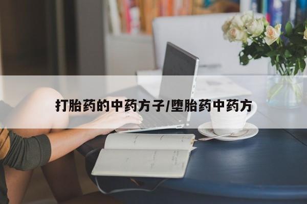 堕胎药在线付款打胎药的中药方子/堕胎药中药方