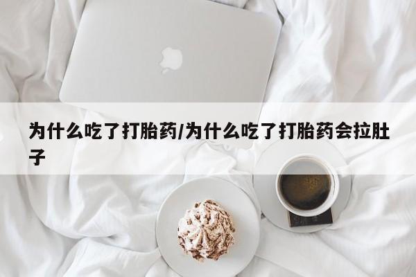 堕胎药在线付款为什么吃了打胎药/为什么吃了打胎药会拉肚子