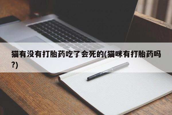 堕胎药在线付款猫有没有打胎药吃了会死的(猫咪有打胎药吗?)