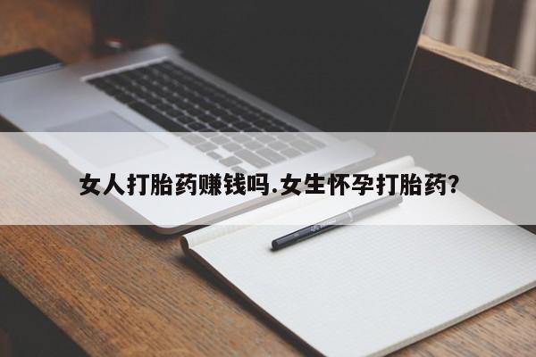 堕胎药在线付款女人打胎药赚钱吗.女生怀孕打胎药？