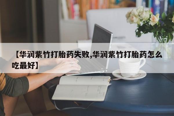 堕胎药在线付款【华润紫竹打胎药失败,华润紫竹打胎药怎么吃最好】
