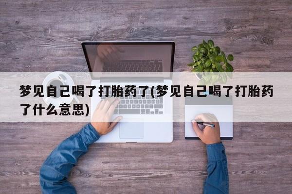 堕胎药在线付款梦见自己喝了打胎药了(梦见自己喝了打胎药了什么意思)