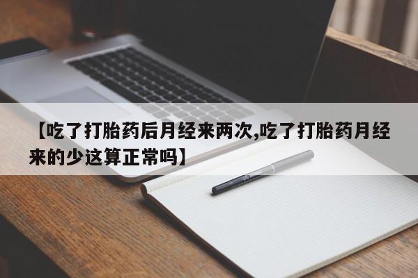 堕胎药在线付款【吃了打胎药后月经来两次,吃了打胎药月经来的少这算正常吗】