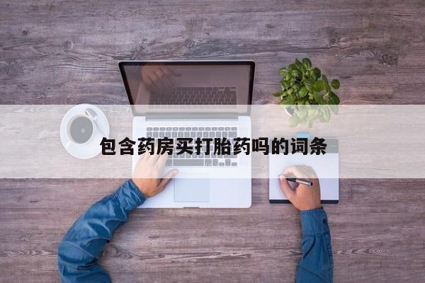 堕胎药在线付款包含药房买打胎药吗的词条