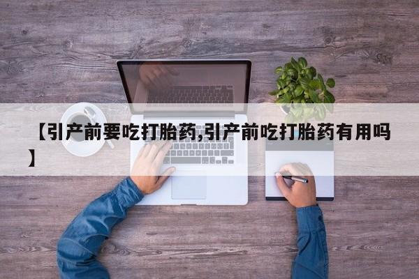 堕胎药在线付款【引产前要吃打胎药,引产前吃打胎药有用吗】