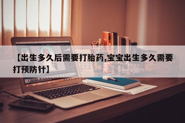堕胎药在线付款【出生多久后需要打胎药,宝宝出生多久需要打预防针】