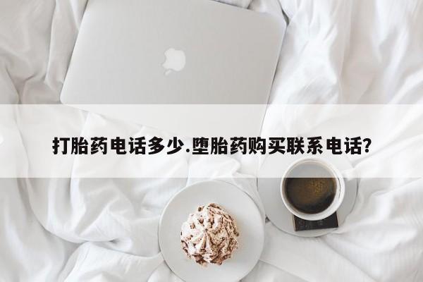 堕胎药在线付款打胎药电话多少.堕胎药购买联系电话？