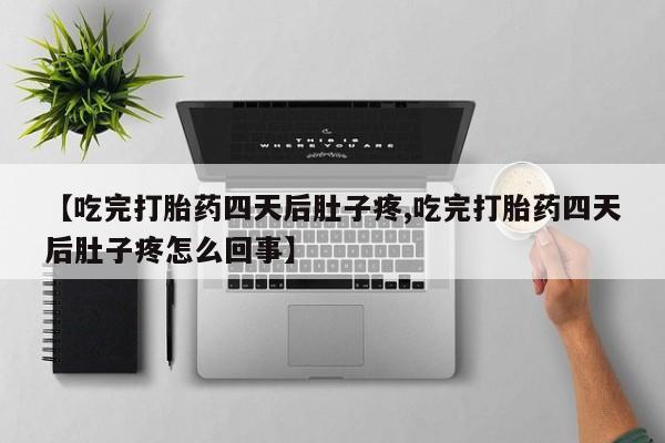 堕胎药在线付款【吃完打胎药四天后肚子疼,吃完打胎药四天后肚子疼怎么回事】