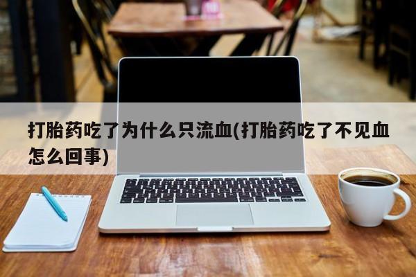 堕胎药在线付款打胎药吃了为什么只流血(打胎药吃了不见血怎么回事)