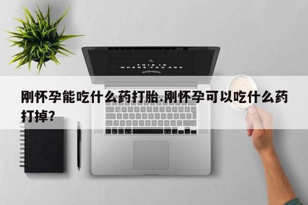 堕胎药在线付款刚怀孕能吃什么药打胎.刚怀孕可以吃什么药打掉？