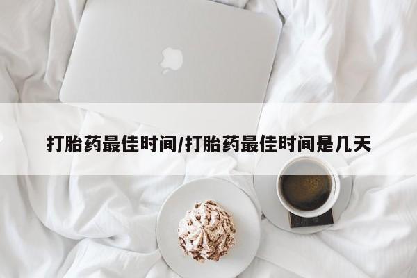 堕胎药在线付款打胎药最佳时间/打胎药最佳时间是几天