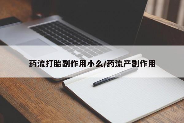 堕胎药在线付款药流打胎副作用小么/药流产副作用