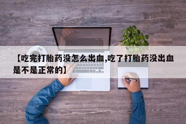 堕胎药在线付款【吃完打胎药没怎么出血,吃了打胎药没出血是不是正常的】