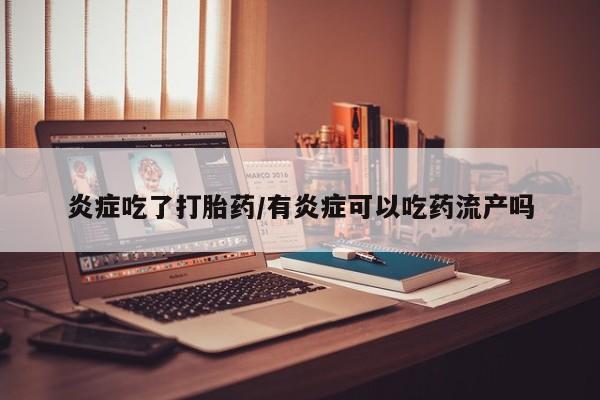 堕胎药在线付款炎症吃了打胎药/有炎症可以吃药流产吗