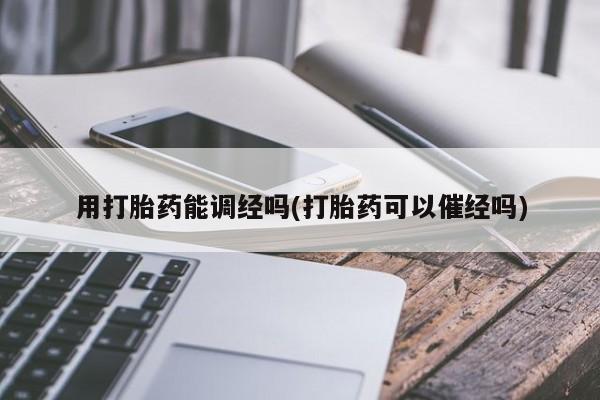 堕胎药在线付款用打胎药能调经吗(打胎药可以催经吗)