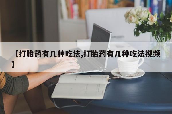 堕胎药在线付款【打胎药有几种吃法,打胎药有几种吃法视频】