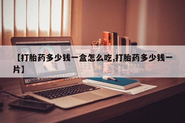 堕胎药在线付款【打胎药多少钱一盒怎么吃,打胎药多少钱一片】