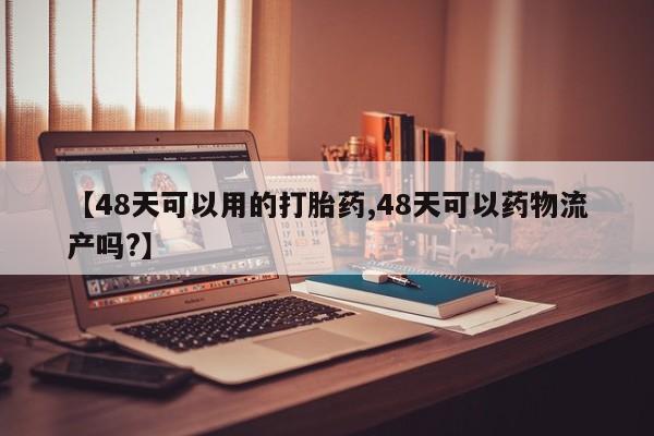 堕胎药在线付款【48天可以用的打胎药,48天可以药物流产吗?】