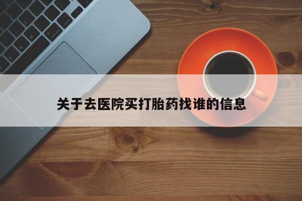 堕胎药在线付款关于去医院买打胎药找谁的信息