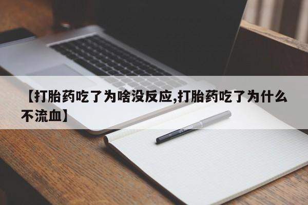 堕胎药在线付款【打胎药吃了为啥没反应,打胎药吃了为什么不流血】
