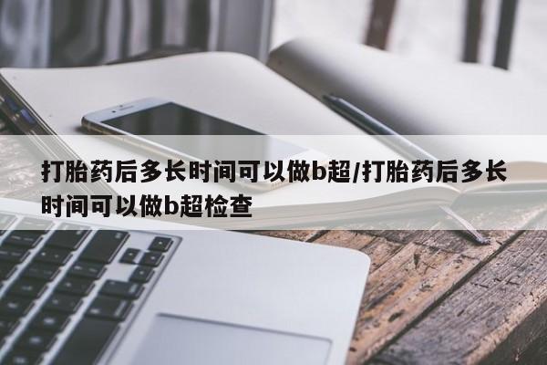 堕胎药在线付款打胎药后多长时间可以做b超/打胎药后多长时间可以做b超检查