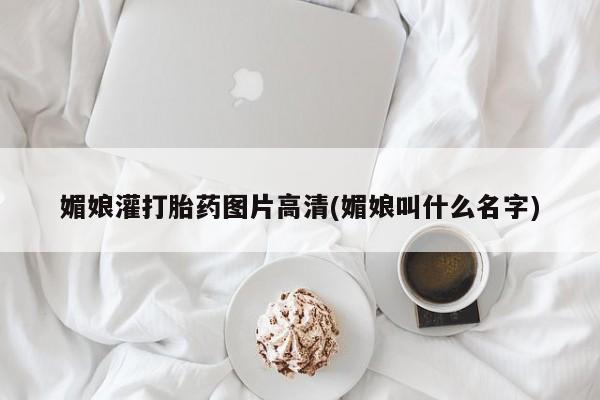 堕胎药在线付款媚娘灌打胎药图片高清(媚娘叫什么名字)