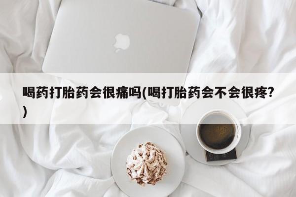 堕胎药在线付款喝药打胎药会很痛吗(喝打胎药会不会很疼?)